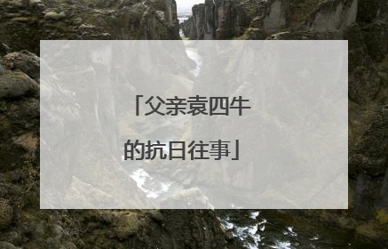 父亲袁四牛的抗日往事