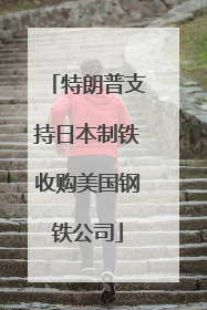 特朗普支持日本制铁收购美国钢铁公司