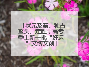 状元及第、独占鳌头、定胜，高考季上新一批“好运”文博文创
