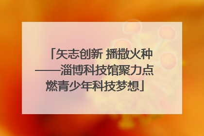 矢志创新 播撒火种——淄博科技馆聚力点燃青少年科技梦想
