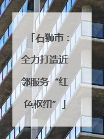 石狮市：全力打造近邻服务“红色枢纽”