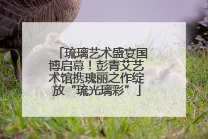 琉璃艺术盛宴国博启幕！彭青艾艺术馆携瑰丽之作绽放“琉光璃彩”