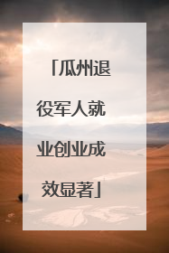 瓜州退役军人就业创业成效显著