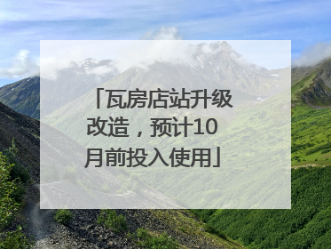 瓦房店站升级改造，预计10月前投入使用