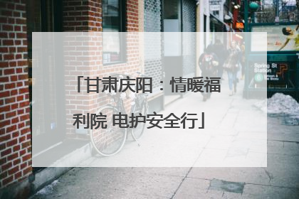甘肃庆阳：情暖福利院 电护安全行