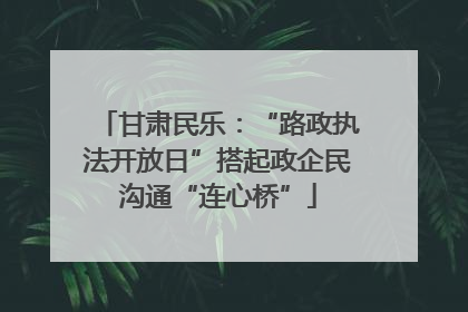 甘肃民乐：“路政执法开放日”搭起政企民沟通“连心桥”