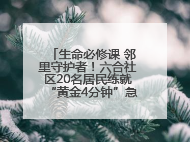 生命必修课 邻里守护者！六合社区20名居民练就“黄金4分钟”急救技能