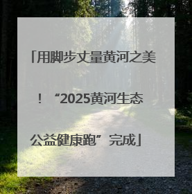 用脚步丈量黄河之美！“2025黄河生态公益健康跑”完成