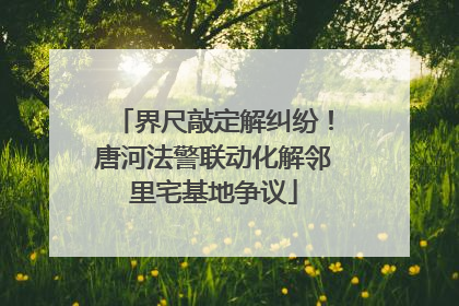 界尺敲定解纠纷！唐河法警联动化解邻里宅基地争议