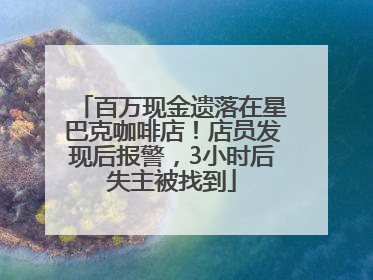 百万现金遗落在星巴克咖啡店！店员发现后报警，3小时后失主被找到