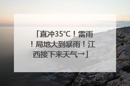 直冲35℃！雷雨！局地大到暴雨！江西接下来天气→