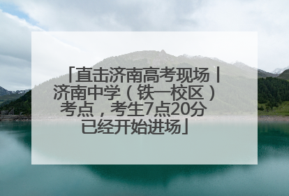 直击济南高考现场丨济南中学（铁一校区）考点，考生7点20分已经开始进场
