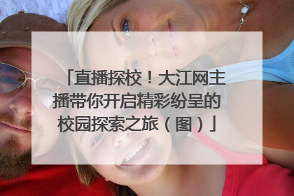 直播探校！大江网主播带你开启精彩纷呈的校园探索之旅（图）