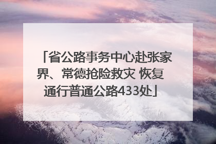 省公路事务中心赴张家界、常德抢险救灾 恢复通行普通公路433处