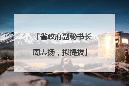 省政府副秘书长周志扬，拟提拔