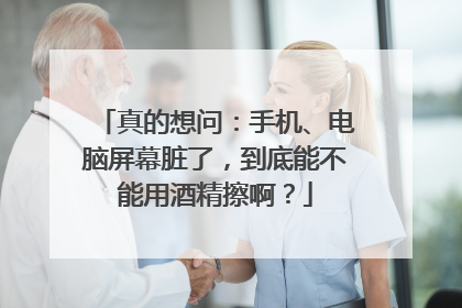 真的想问：手机、电脑屏幕脏了，到底能不能用酒精擦啊？