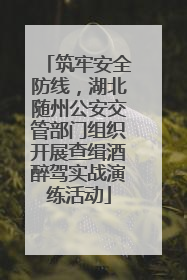 筑牢安全防线，湖北随州公安交管部门组织开展查缉酒醉驾实战演练活动