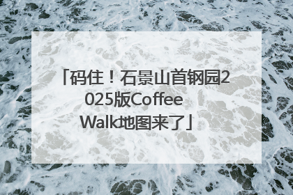 码住！石景山首钢园2025版Coffee Walk地图来了