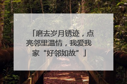 磨去岁月锈迹，点亮邻里温情，我爱我家“好邻如故”