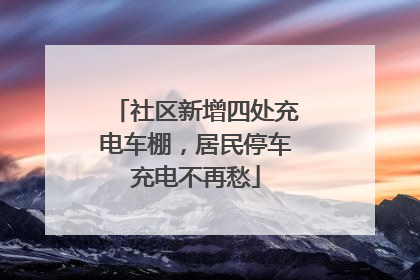 社区新增四处充电车棚，居民停车充电不再愁