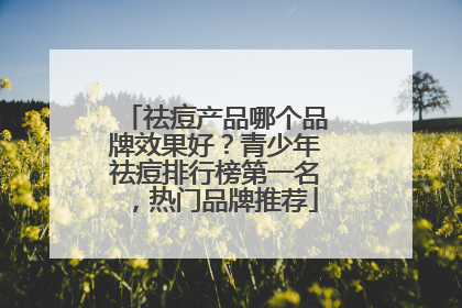 祛痘产品哪个品牌效果好？青少年祛痘排行榜第一名，热门品牌推荐