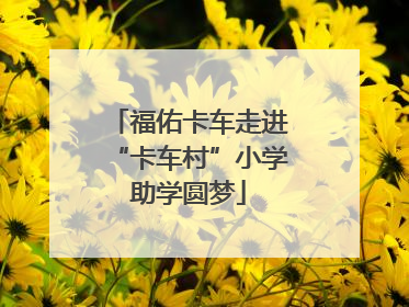 福佑卡车走进“卡车村”小学助学圆梦