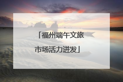 福州端午文旅市场活力迸发