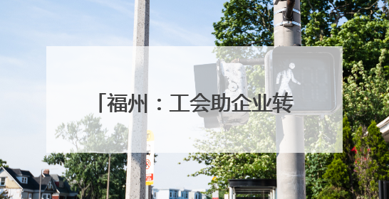 福州：工会助企业转型升级“一臂之力”