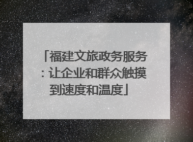 福建文旅政务服务：让企业和群众触摸到速度和温度