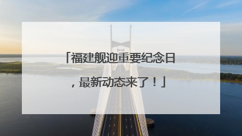 福建舰迎重要纪念日，最新动态来了！