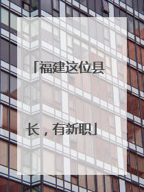 福建这位县长，有新职