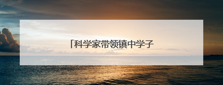 科学家带领镇中学子走进奇妙材料世界