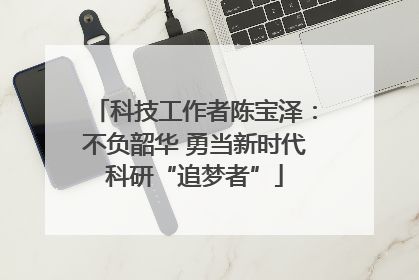 科技工作者陈宝泽：不负韶华 勇当新时代科研“追梦者”