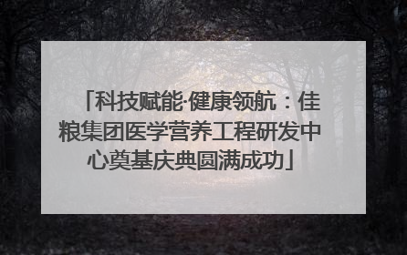 科技赋能·健康领航：佳粮集团医学营养工程研发中心奠基庆典圆满成功