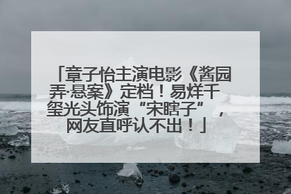 章子怡主演电影《酱园弄·悬案》定档！易烊千玺光头饰演“宋瞎子”，网友直呼认不出！