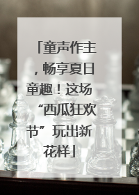 童声作主，畅享夏日童趣！这场“西瓜狂欢节”玩出新花样