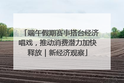 端午假期赛事搭台经济唱戏，推动消费潜力加快释放｜新经济观察