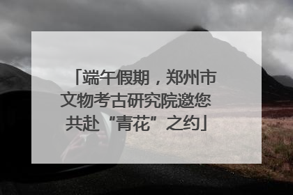 端午假期，郑州市文物考古研究院邀您共赴“青花”之约