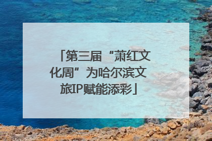 第三届“萧红文化周”为哈尔滨文旅IP赋能添彩