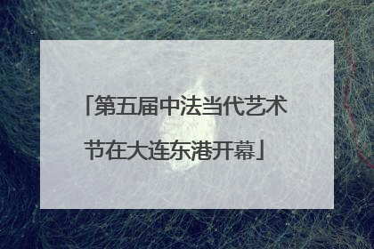第五届中法当代艺术节在大连东港开幕