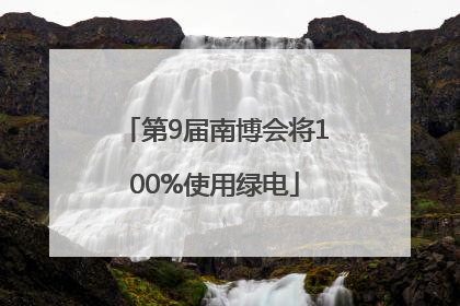 第9届南博会将100%使用绿电