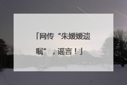 网传“朱媛媛遗嘱”，谣言！