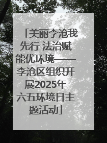 美丽李沧我先行 法治赋能优环境——李沧区组织开展2025年六五环境日主题活动