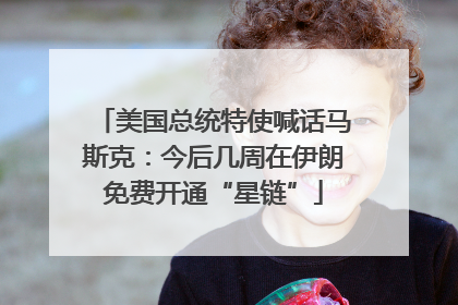 美国总统特使喊话马斯克：今后几周在伊朗免费开通“星链”