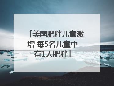 美国肥胖儿童激增 每5名儿童中有1人肥胖