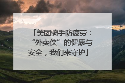 美团骑手防疲劳：“外卖侠”的健康与安全，我们来守护