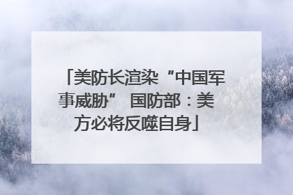 美防长渲染“中国军事威胁” 国防部：美方必将反噬自身