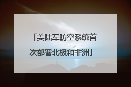 美陆军防空系统首次部署北极和非洲
