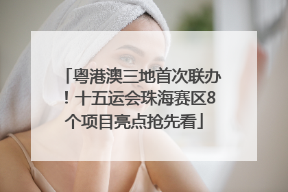 粤港澳三地首次联办！十五运会珠海赛区8个项目亮点抢先看