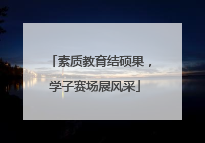 素质教育结硕果，学子赛场展风采